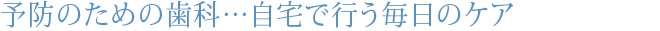 予防のための歯科…自宅で行う毎日のケア